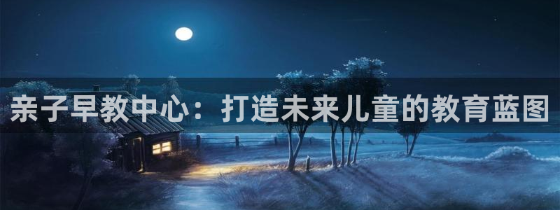 恒行2陈74OOO5：亲子早教中心：打造未来儿童的教育蓝图