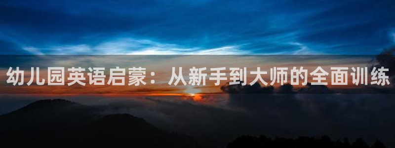 恒行5：幼儿园英语启蒙：从新手到大师的全面训练