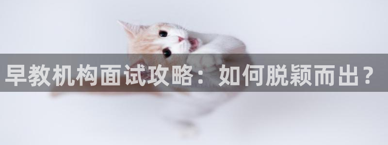 恒行彩票亏5千：早教机构面试攻略：如何脱颖而出？