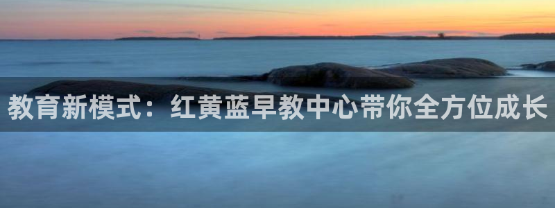 恒行2冯74OOO5：教育新模式：红黄蓝早教中心带你全方位成长