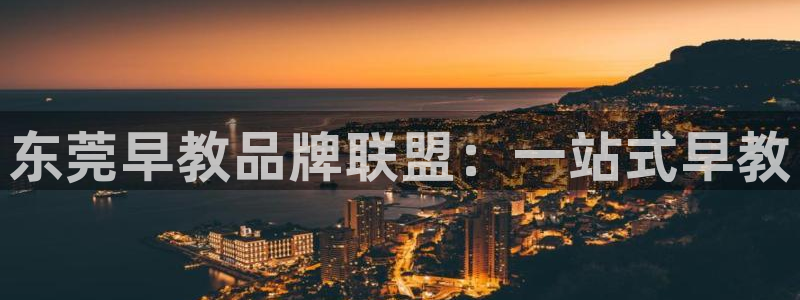 恒行3乃5O6917：东莞早教品牌联盟：一站式早教