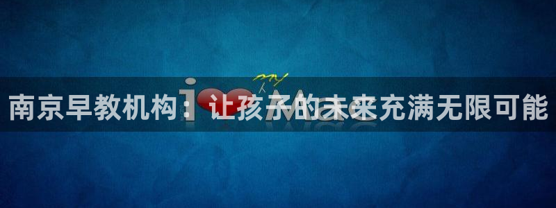 恒行登录就搜6ll5l：南京早教机构：让孩子的未来充满无限可能