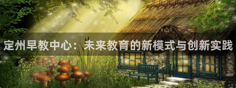 恒行2吴74OOO5：定州早教中心：未来教育的新模式与创新实践