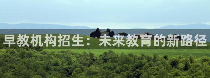 恒行娱乐景74ooo5诿抢：早教机构招生：未来教育的新路径