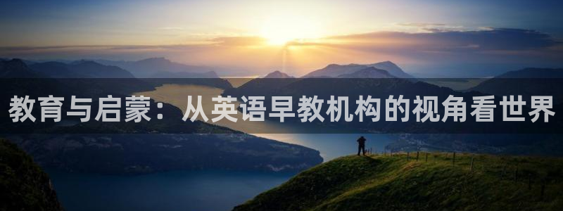 恒行娱乐招收点赞5ll533主管：教育与启蒙：从英语早教机构的视角看世界