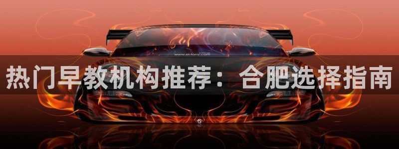 恒行娱乐5ll533主管耐心：热门早教机构推荐：合肥选择指南
