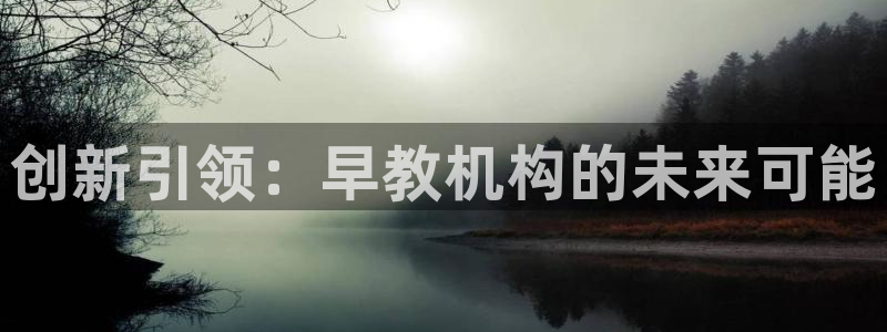 恒行娱乐度74ooo5聘霖：创新引领：早教机构的未来可能