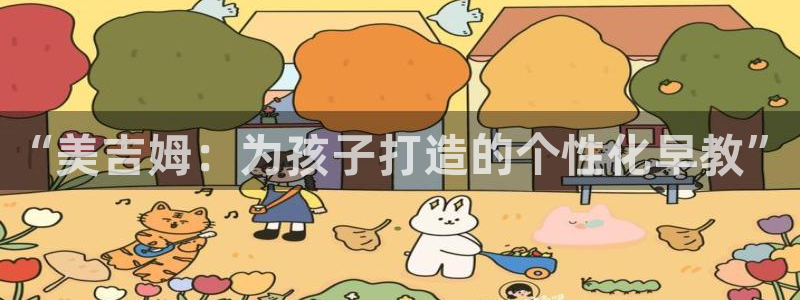 恒行娱乐冯74OOO5：“美吉姆：为孩子打造的个性化早教”