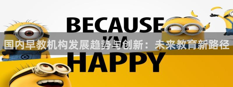 恒行开户娱乐赞议6ll5l：国内早教机构发展趋势与创新：未来教育新路径