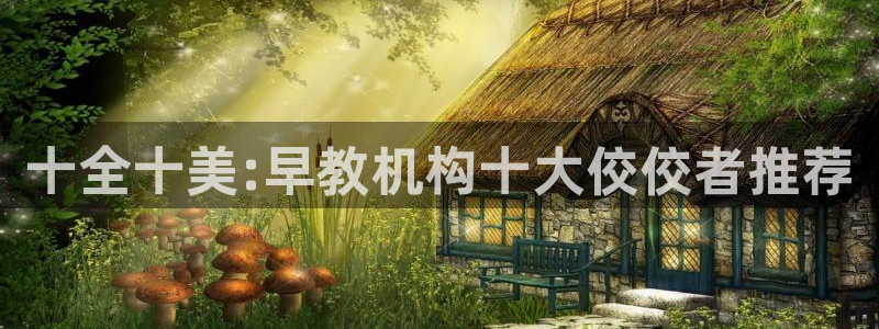 恒行5娱乐：十全十美:早教机构十大佼佼者推荐