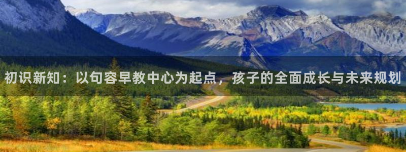 恒行开户娱乐6ll5l特惠：初识新知：以句容早教中心为起点，孩子的全面成长与未来