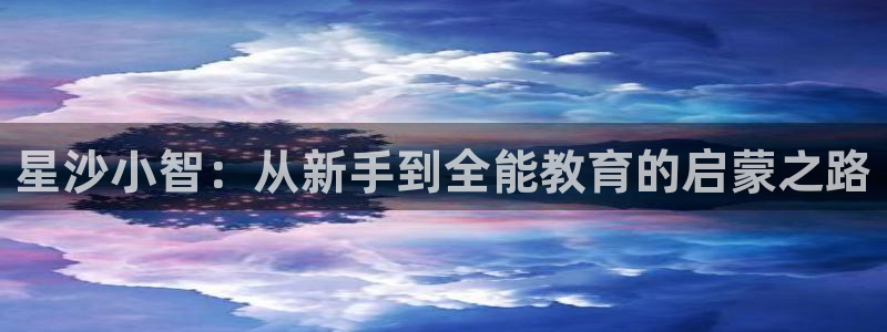 恒行2尤74OOO5：星沙小智：从新手到全能教育的启蒙之路