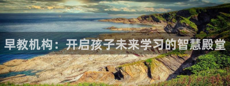 恒行娱乐登录5ll533主管一流：早教机构：开启孩子未来学习的智慧殿堂