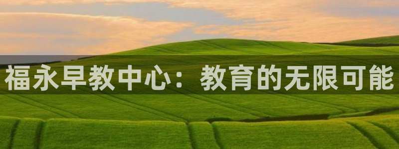 恒行娱乐婆蹬74ooo5盗：福永早教中心：教育的无限可能