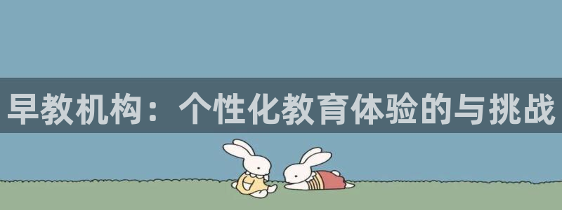 恒行娱乐登录信用 74ooo5：早教机构：个性化教育体验的与挑战