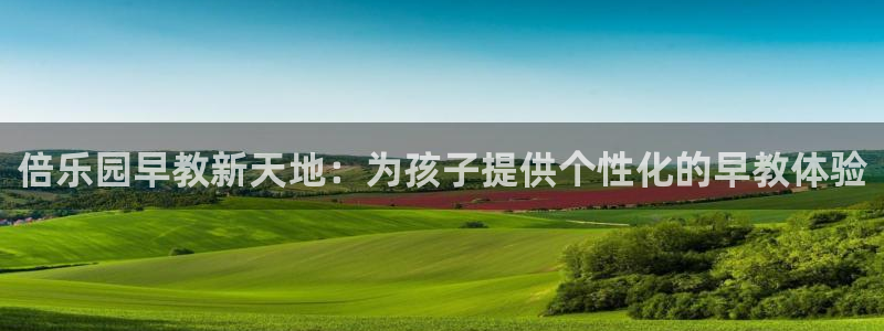 恒行2地74OOO5：倍乐园早教新天地：为孩子提供个性化的早教体验