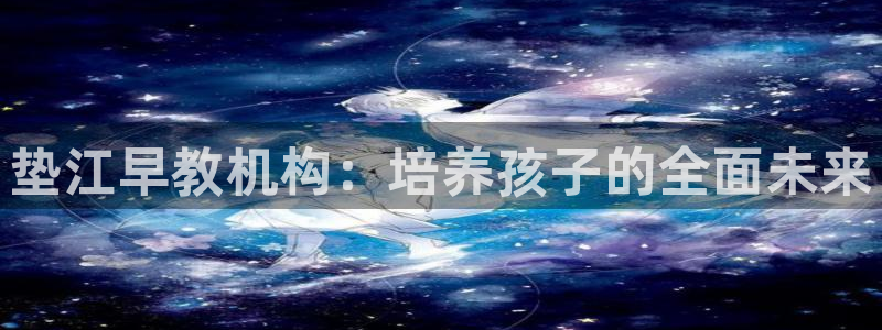 恒行2杨74OOO5：垫江早教机构：培养孩子的全面未来