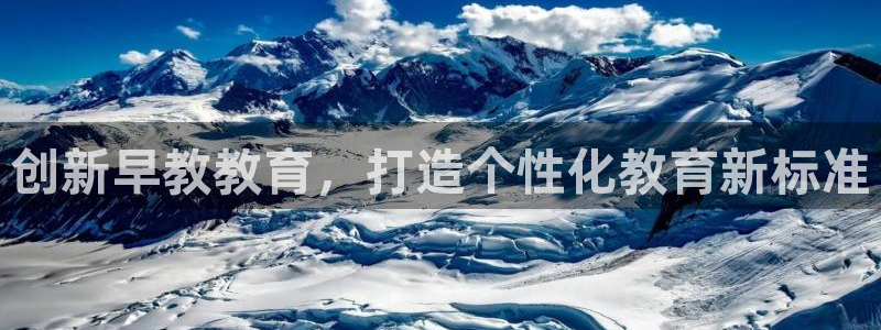恒行招商老大诚挚 6ll5l：创新早教教育，打造个性化教育新标准