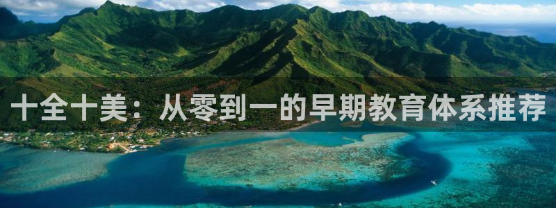 恒行2尤74OOO5：十全十美：从零到一的早期教育体系推荐