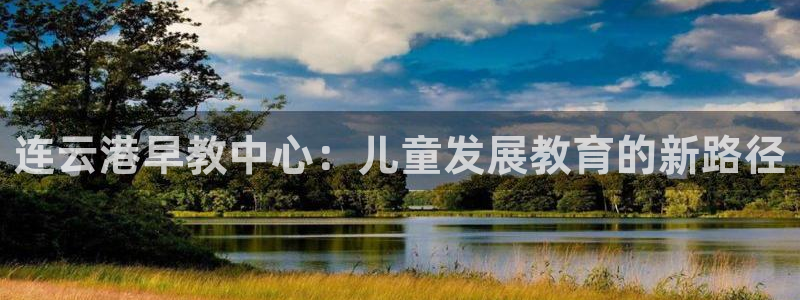 恒行娱乐寻问74 5：连云港早教中心：儿童发展教育的新路径