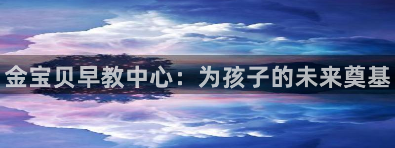 恒行2朱74OOO5：金宝贝早教中心：为孩子的未来奠基