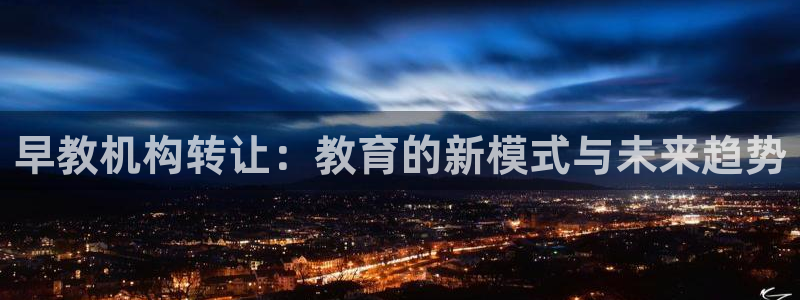 恒行3乃5O6917：早教机构转让：教育的新模式与未来趋势