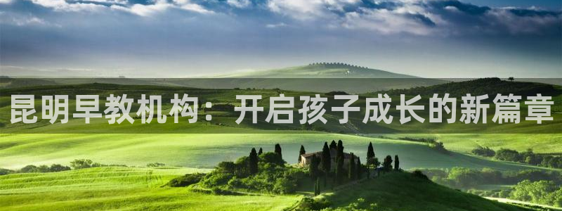 恒行娱乐5ll533主管正直：昆明早教机构：开启孩子成长的新篇章