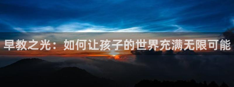 恒行2杨74OOO5：早教之光：如何让孩子的世界充满无限可能