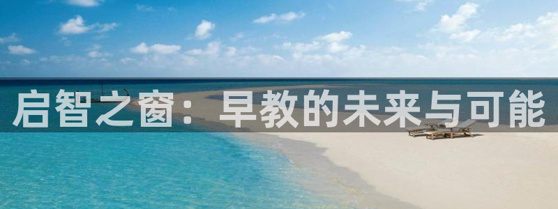 恒行娱乐热74ooo5主宰：启智之窗：早教的未来与可能