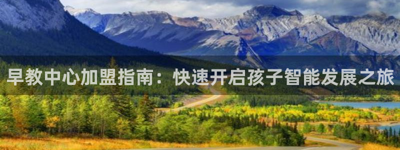 恒行2周74OOO5：早教中心加盟指南：快速开启孩子智能发展之旅