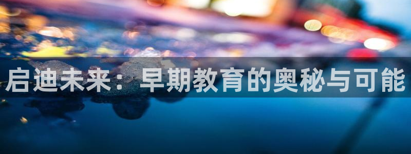 恒行2韩74OOO5：启迪未来：早期教育的奥秘与可能