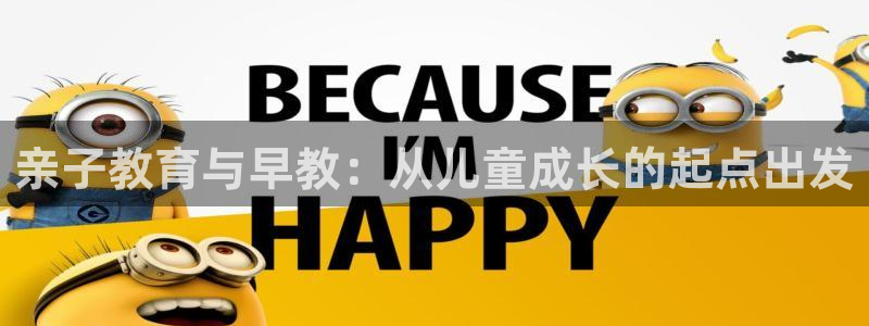 恒行娱乐老板推荐5ll533主管：亲子教育与早教：从儿童成长的起点出发