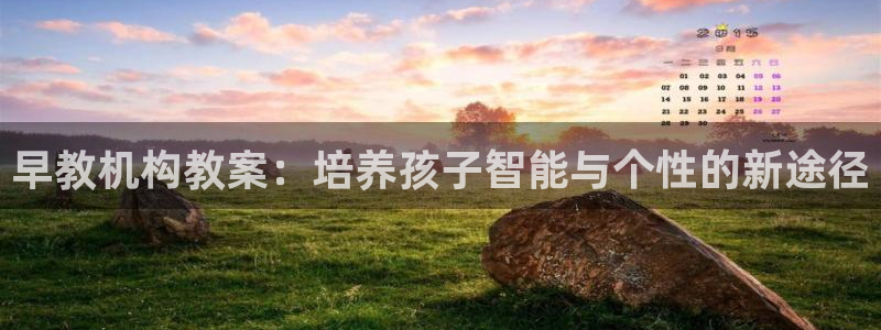 恒行娱乐郑74OOO5：早教机构教案：培养孩子智能与个性的新途径