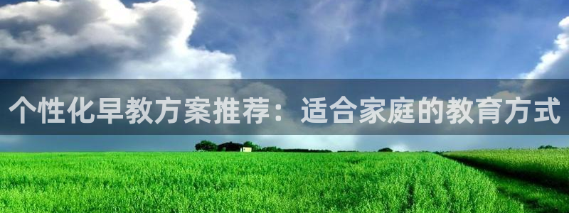 恒行5：个性化早教方案推荐：适合家庭的教育方式
