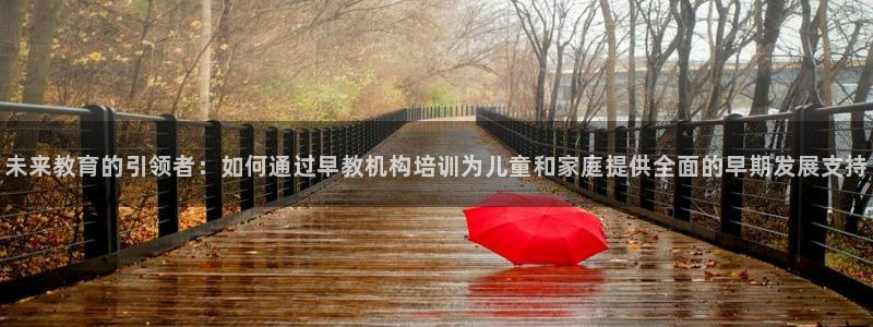 恒行娱乐老板推荐5ll533主管：未来教育的引领者：如何通过早教机构培训为儿童和