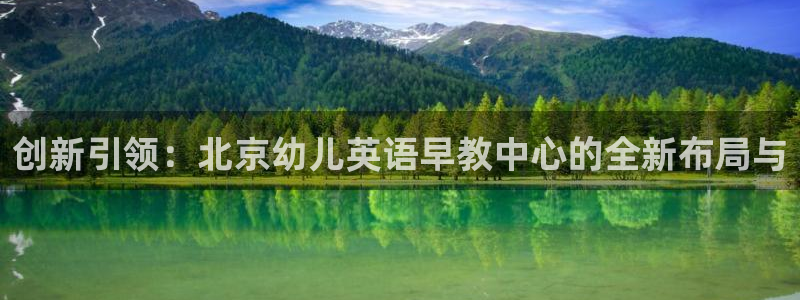 恒行招商老大诚挚 6ll5l：创新引领：北京幼儿英语早教中心的全新布局与