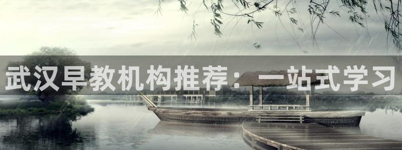 恒行2那74OO5：武汉早教机构推荐：一站式学习
