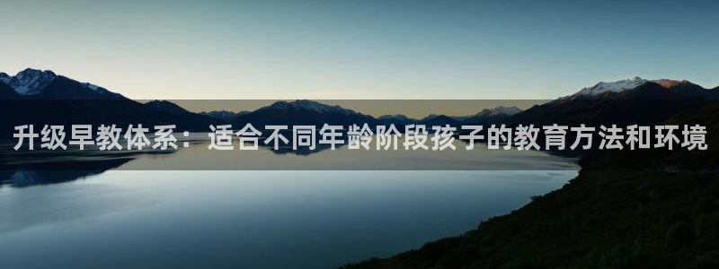 恒行代理总代主导 6ll5l：升级早教体系：适合不同年龄阶段孩子的教育方法和环境