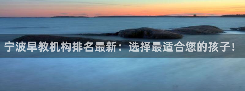恒行2韩74OOO5：宁波早教机构排名最新：选择最适合您的孩子！