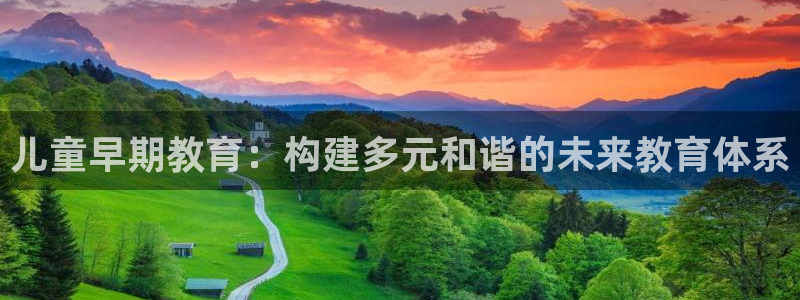 恒行2下74OO5：儿童早期教育：构建多元和谐的未来教育体系