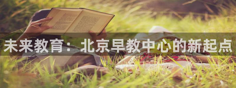 恒行彩票亏5千：未来教育：北京早教中心的新起点