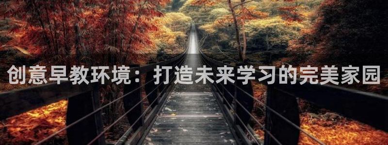 恒行娱乐掏沂74ooo5弛：创意早教环境：打造未来学习的完美家园