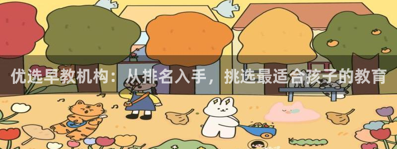 恒行娱乐5ll533主管正直：优选早教机构：从排名入手，挑选最适合孩子的教育