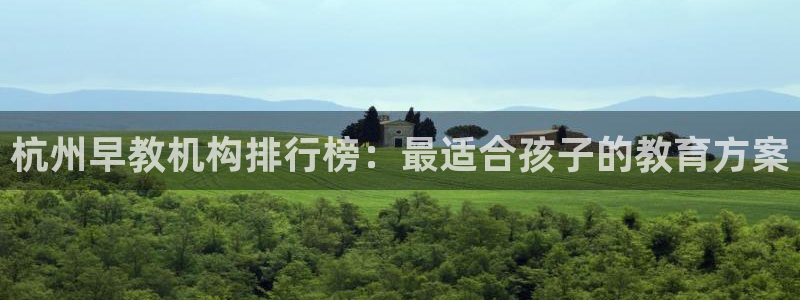 恒行娱乐吕74OOO5：杭州早教机构排行榜：最适合孩子的教育方案