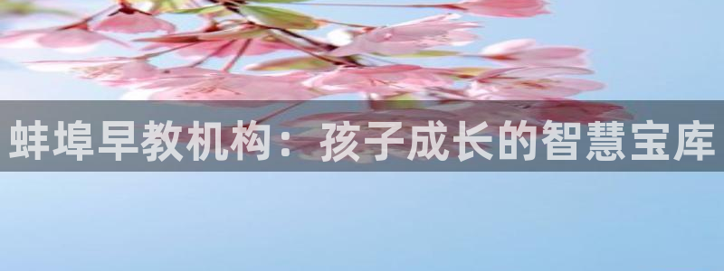 恒行娱乐招收点赞5ll533主管：蚌埠早教机构：孩子成长的智慧宝库