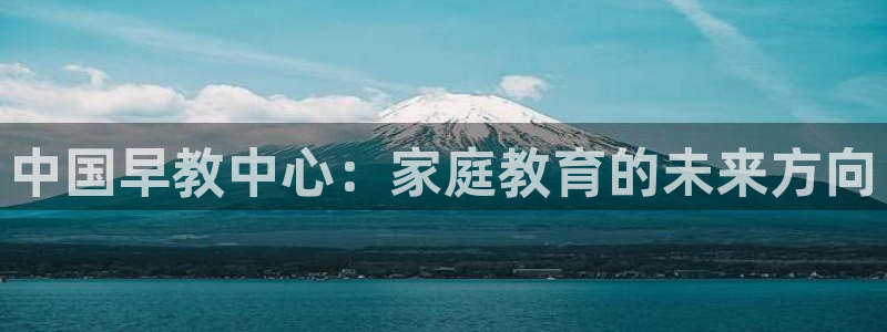 恒行2乃5O6917：中国早教中心：家庭教育的未来方向