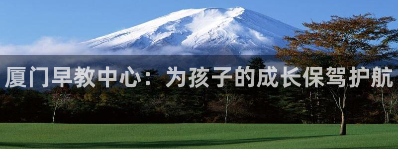 恒行2那74OO5：厦门早教中心：为孩子的成长保驾护航