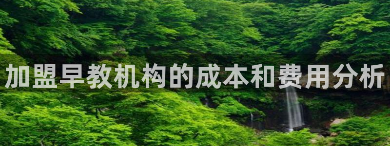 恒行娱乐登录信用 74ooo5：加盟早教机构的成本和费用分析