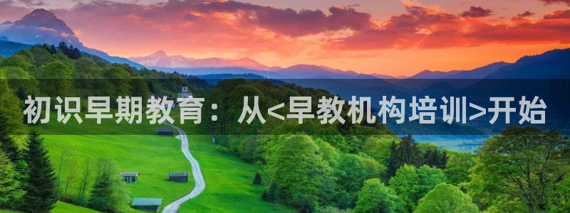 恒行注册全2O5O5O：初识早期教育：从<早教机构培训>开始