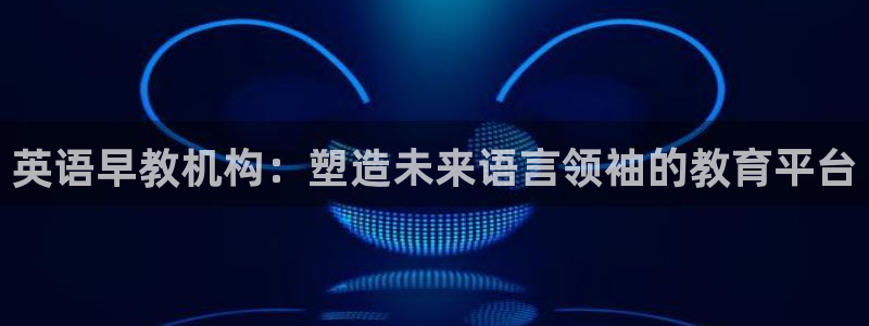 恒行娱乐度74ooo5聘霖：英语早教机构：塑造未来语言领袖的教育平台